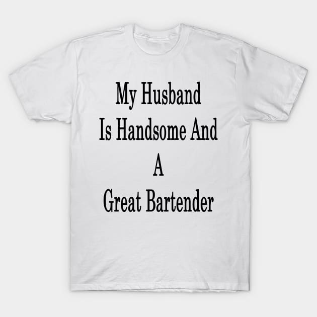 My Husband Is Handsome And A Great Bartender T-Shirt by supernova23